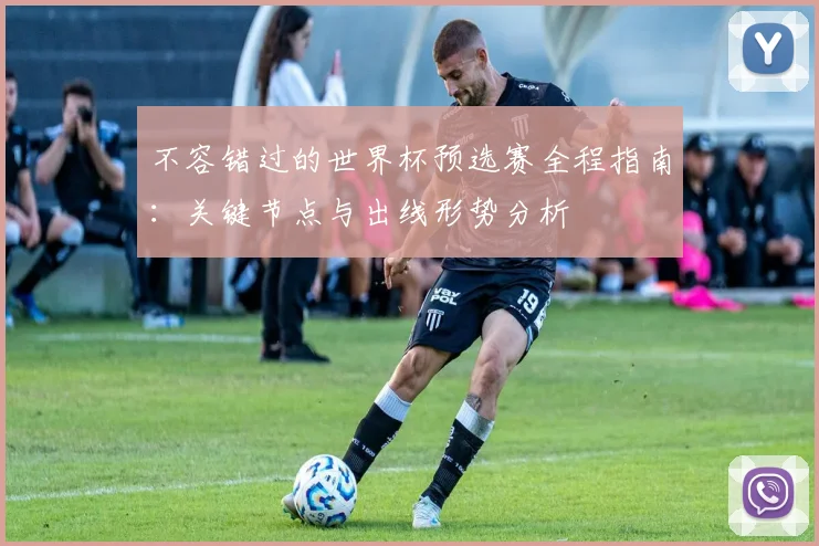 不容错过的世界杯预选赛全程指南：关键节点与出线形势分析