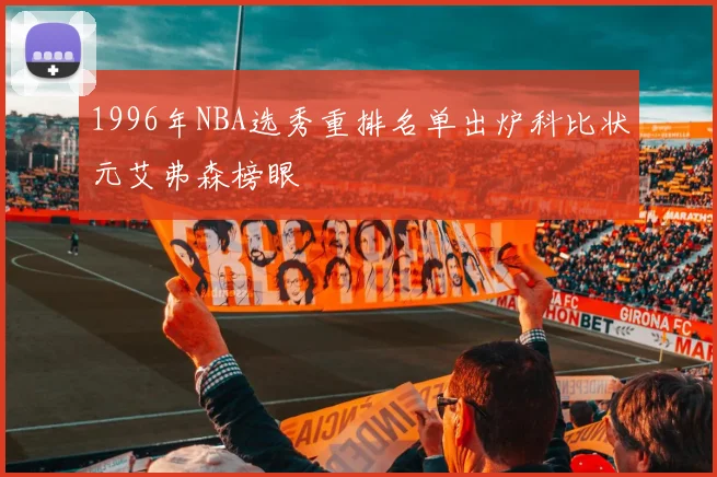 1996年NBA选秀重排名单出炉科比状元艾弗森榜眼